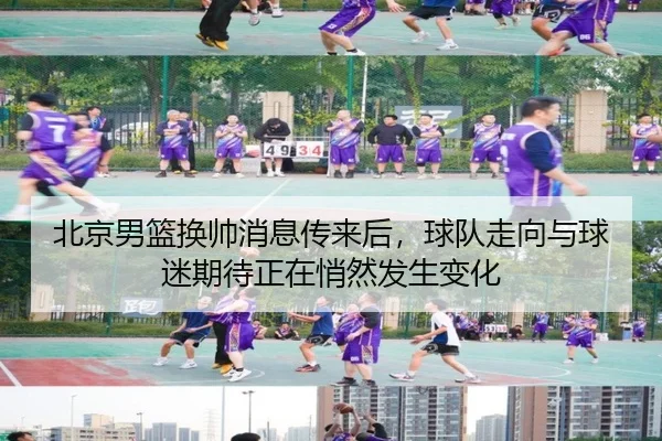 北京男篮换帅消息传来后，球队走向与球迷期待正在悄然发生变化
